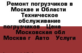 Ремонт погрузчиков в Москве и Области. Техническое обслуживание погрузчиков › Цена ­ 1 000 - Московская обл., Москва г. Авто » Услуги   
